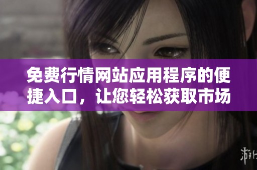 免费行情网站应用程序的便捷入口，让您轻松获取市场动态
