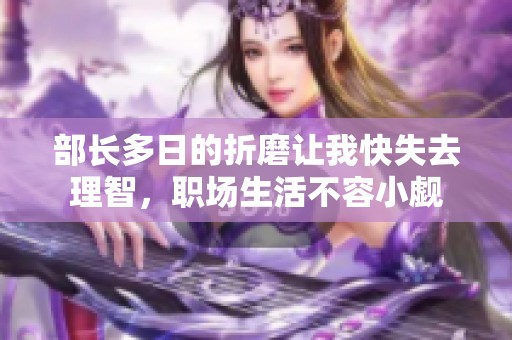 部长多日的折磨让我快失去理智，职场生活不容小觑