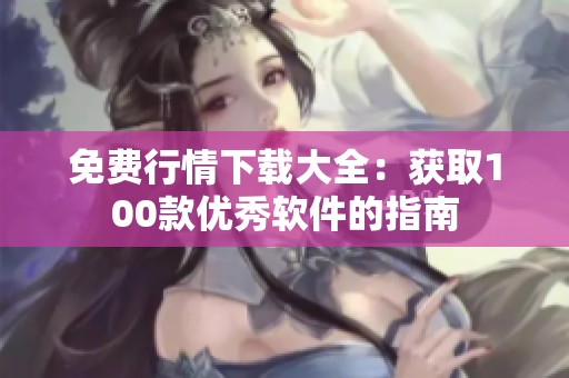 免费行情下载大全：获取100款优秀软件的指南