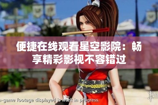 便捷在线观看星空影院：畅享精彩影视不容错过