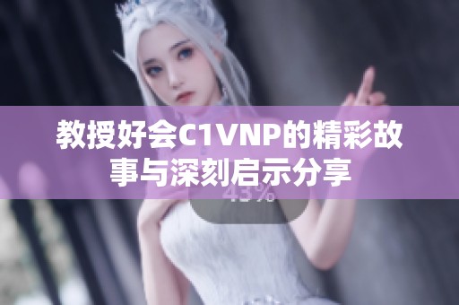 教授好会C1VNP的精彩故事与深刻启示分享