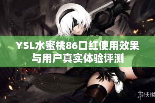 YSL水蜜桃86口红使用效果与用户真实体验评测