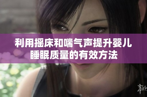 利用摇床和喘气声提升婴儿睡眠质量的有效方法