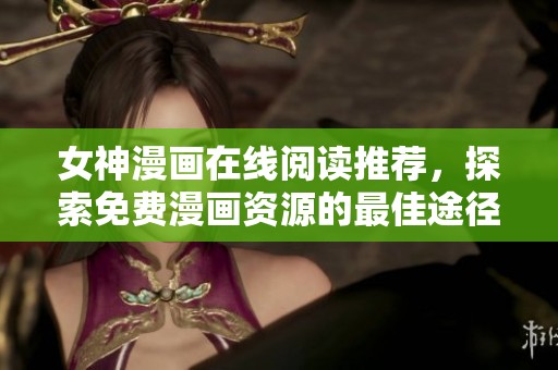 女神漫画在线阅读推荐，探索免费漫画资源的最佳途径