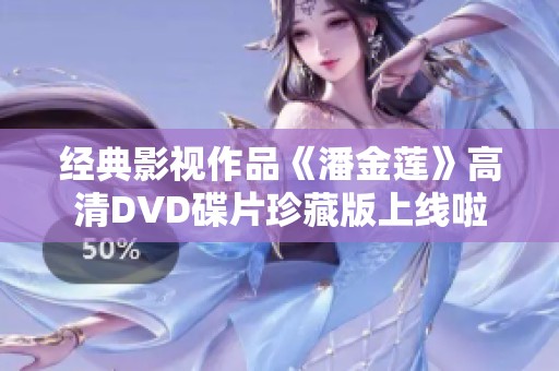 经典影视作品《潘金莲》高清DVD碟片珍藏版上线啦