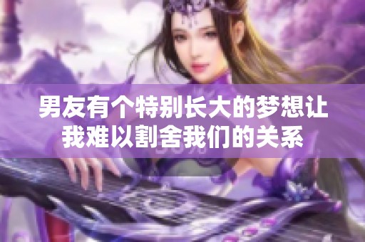 男友有个特别长大的梦想让我难以割舍我们的关系