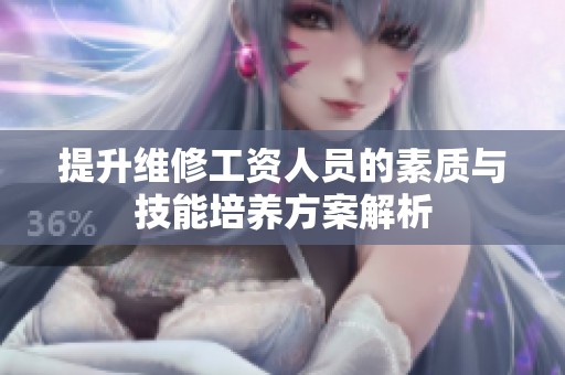 提升维修工资人员的素质与技能培养方案解析