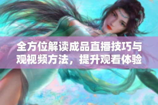全方位解读成品直播技巧与观视频方法，提升观看体验