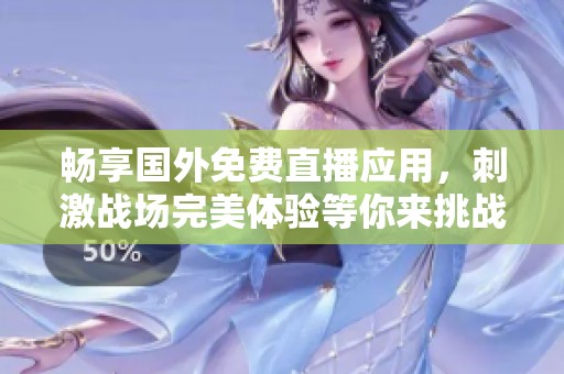 畅享国外免费直播应用，刺激战场完美体验等你来挑战