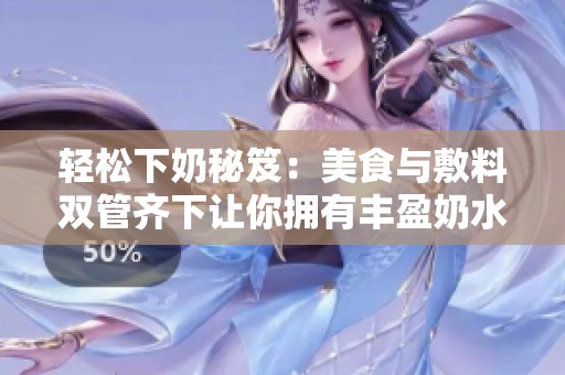 轻松下奶秘笈：美食与敷料双管齐下让你拥有丰盈奶水