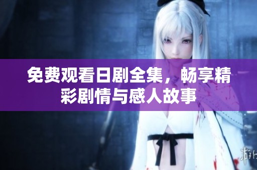 免费观看日剧全集，畅享精彩剧情与感人故事