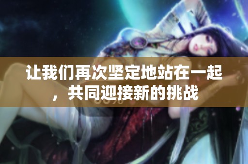 让我们再次坚定地站在一起，共同迎接新的挑战