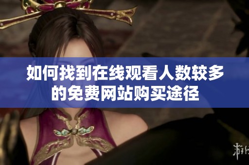 如何找到在线观看人数较多的免费网站购买途径