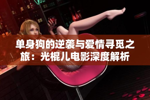 单身狗的逆袭与爱情寻觅之旅：光棍儿电影深度解析