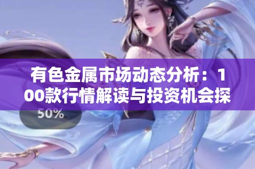 有色金属市场动态分析：100款行情解读与投资机会探讨