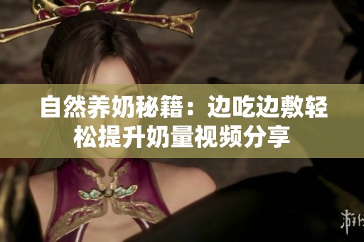 自然养奶秘籍：边吃边敷轻松提升奶量视频分享