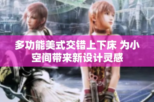 多功能美式交错上下床 为小空间带来新设计灵感