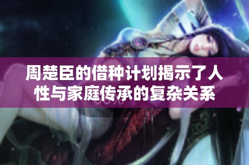 周楚臣的借种计划揭示了人性与家庭传承的复杂关系