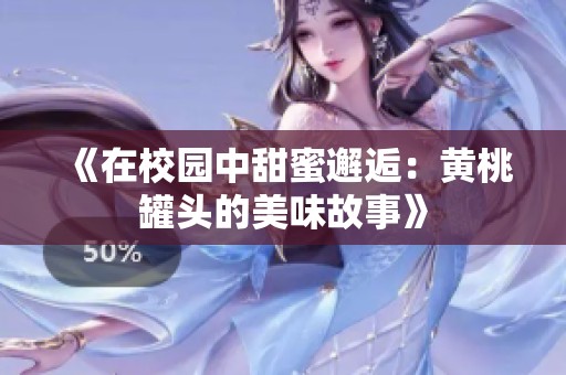 《在校园中甜蜜邂逅：黄桃罐头的美味故事》