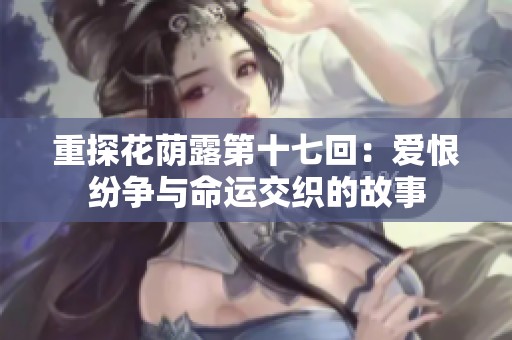 重探花荫露第十七回：爱恨纷争与命运交织的故事