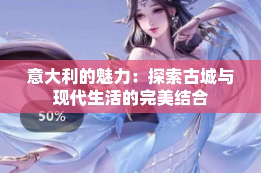 意大利的魅力：探索古城与现代生活的完美结合