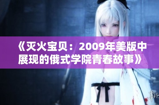《灭火宝贝：2009年美版中展现的俄式学院青春故事》