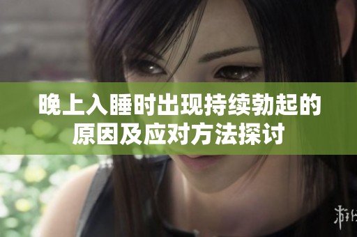 晚上入睡时出现持续勃起的原因及应对方法探讨