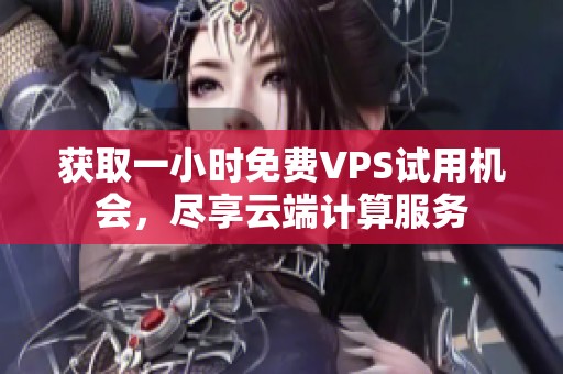 获取一小时免费VPS试用机会，尽享云端计算服务