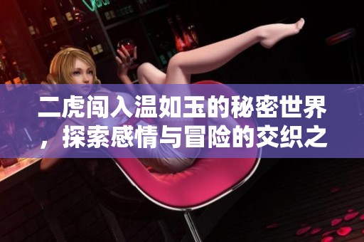 二虎闯入温如玉的秘密世界，探索感情与冒险的交织之旅