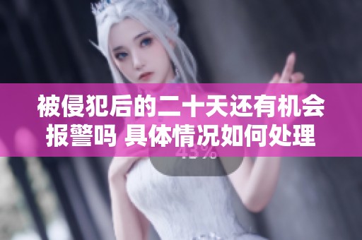 被侵犯后的二十天还有机会报警吗 具体情况如何处理