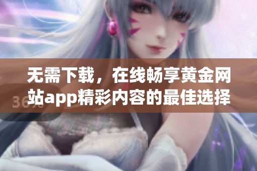 无需下载，在线畅享黄金网站app精彩内容的最佳选择