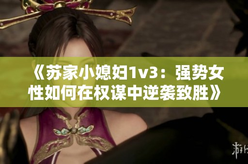 《苏家小媳妇1v3：强势女性如何在权谋中逆袭致胜》