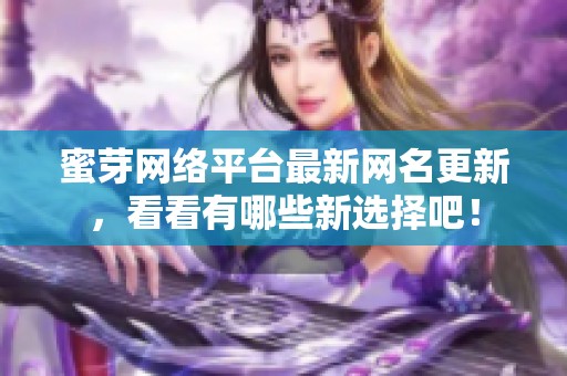 蜜芽网络平台最新网名更新，看看有哪些新选择吧！