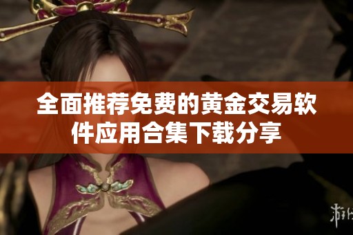 全面推荐免费的黄金交易软件应用合集下载分享