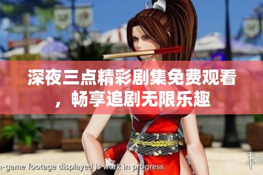 深夜三点精彩剧集免费观看，畅享追剧无限乐趣