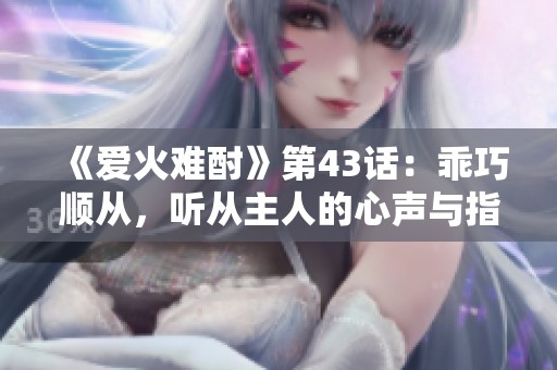 《爱火难酎》第43话：乖巧顺从，听从主人的心声与指引