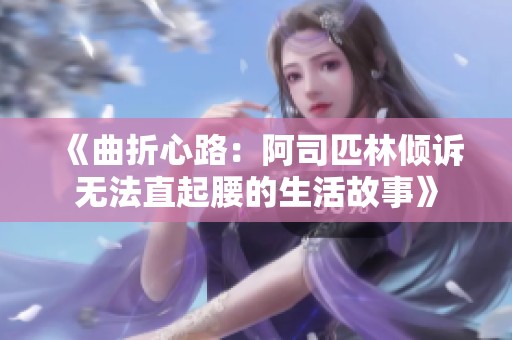 《曲折心路：阿司匹林倾诉无法直起腰的生活故事》