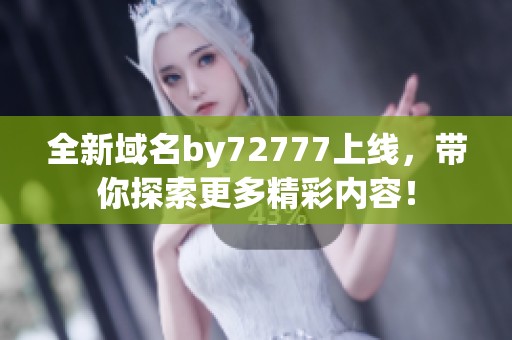 全新域名by72777上线，带你探索更多精彩内容！