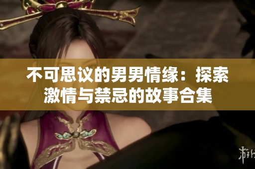 不可思议的男男情缘：探索激情与禁忌的故事合集