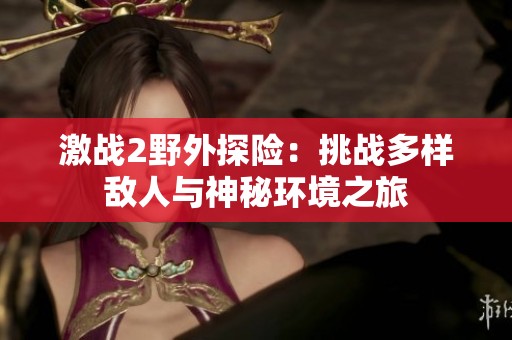 激战2野外探险：挑战多样敌人与神秘环境之旅