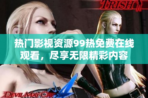 热门影视资源99热免费在线观看，尽享无限精彩内容