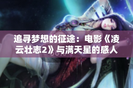 追寻梦想的征途：电影《凌云壮志2》与满天星的感人故事