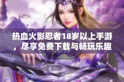 热血火影忍者18岁以上手游，尽享免费下载与畅玩乐趣