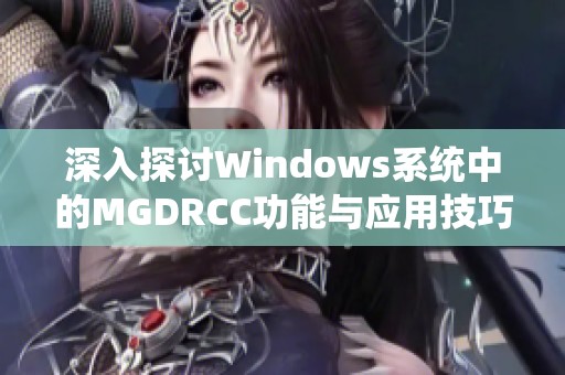 深入探讨Windows系统中的MGDRCC功能与应用技巧