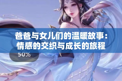 爸爸与女儿们的温暖故事：情感的交织与成长的旅程