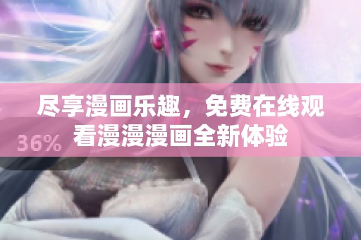 尽享漫画乐趣，免费在线观看漫漫漫画全新体验