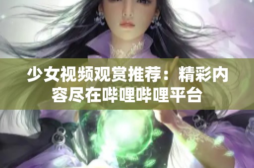 少女视频观赏推荐：精彩内容尽在哔哩哔哩平台