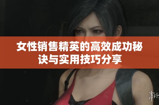 女性销售精英的高效成功秘诀与实用技巧分享