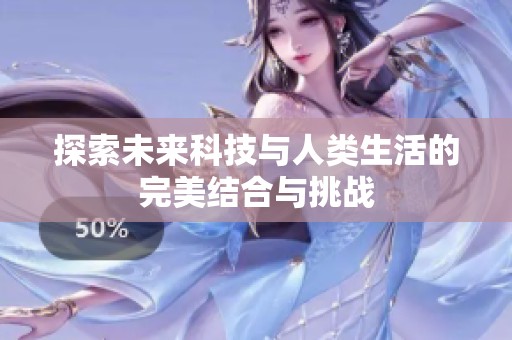 探索未来科技与人类生活的完美结合与挑战