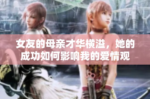 女友的母亲才华横溢，她的成功如何影响我的爱情观